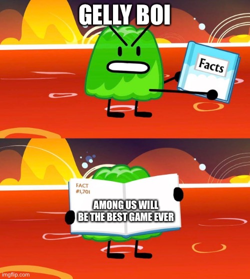 Gelatin's Book of Facts | GELLY BOI; AMONG US WILL BE THE BEST GAME EVER | image tagged in gelatin's book of facts | made w/ Imgflip meme maker