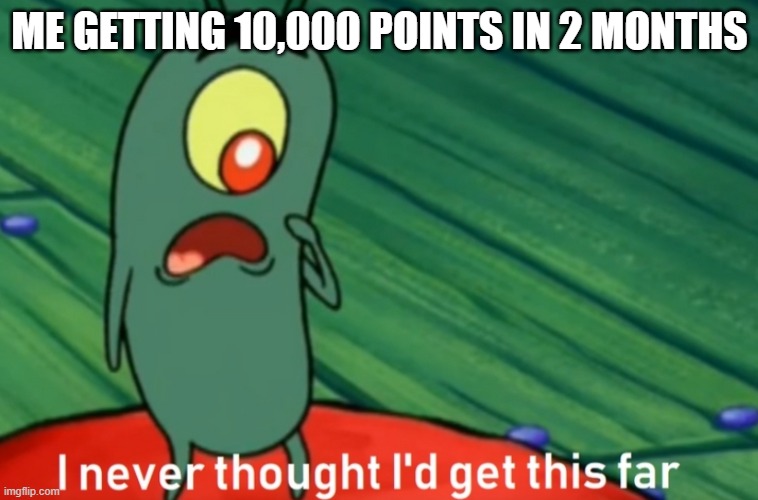 40,000 points achievement reached! |  ME GETTING 10,000 POINTS IN 2 MONTHS | image tagged in i never thought i'd get this far,imgflip,memes,funny,points,imgflip points | made w/ Imgflip meme maker