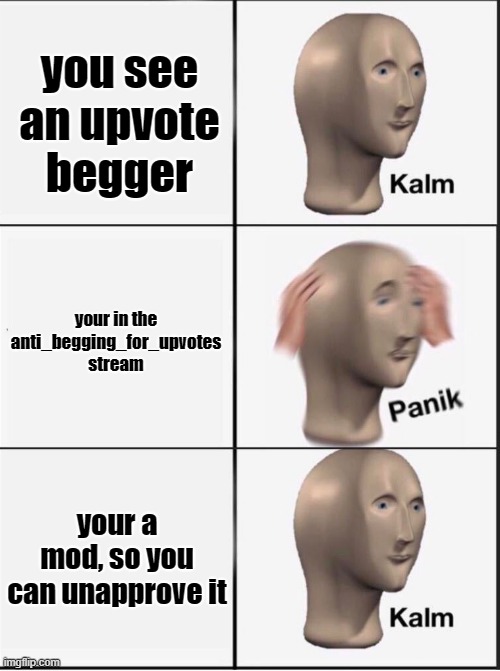 yep, im a mod now, i wont approve my own memes btw haha | you see an upvote begger; your in the anti_begging_for_upvotes stream; your a mod, so you can unapprove it | image tagged in reverse kalm panik | made w/ Imgflip meme maker