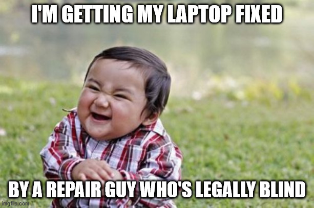 Evil Toddler | I'M GETTING MY LAPTOP FIXED; BY A REPAIR GUY WHO'S LEGALLY BLIND | image tagged in memes,evil toddler | made w/ Imgflip meme maker