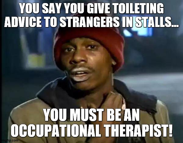 Y'all Got Any More Of That Meme | YOU SAY YOU GIVE TOILETING ADVICE TO STRANGERS IN STALLS... YOU MUST BE AN OCCUPATIONAL THERAPIST! | image tagged in memes,y'all got any more of that | made w/ Imgflip meme maker