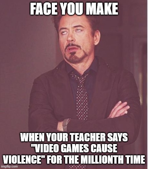 Ah, the frigid wind of idiots. | FACE YOU MAKE; WHEN YOUR TEACHER SAYS "VIDEO GAMES CAUSE VIOLENCE" FOR THE MILLIONTH TIME | image tagged in memes,face you make robert downey jr,video games,schools,parents,idiots | made w/ Imgflip meme maker