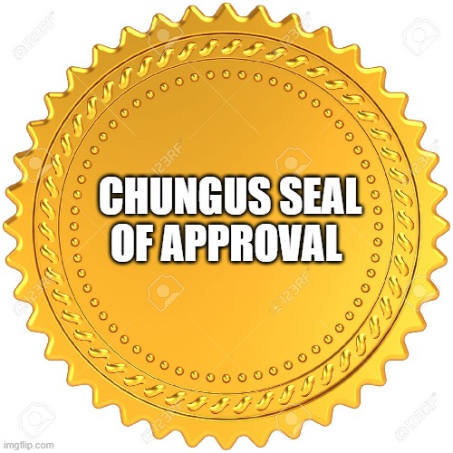 Seal of Approval  -  | CHUNGUS SEAL OF APPROVAL | image tagged in seal of approval - | made w/ Imgflip meme maker