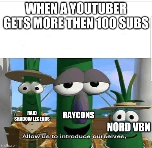 also true | WHEN A YOUTUBER GETS MORE THEN 100 SUBS; RAID SHADOW LEGENDS; RAYCONS; NORD VBN | image tagged in allow us to introduce ourselves | made w/ Imgflip meme maker