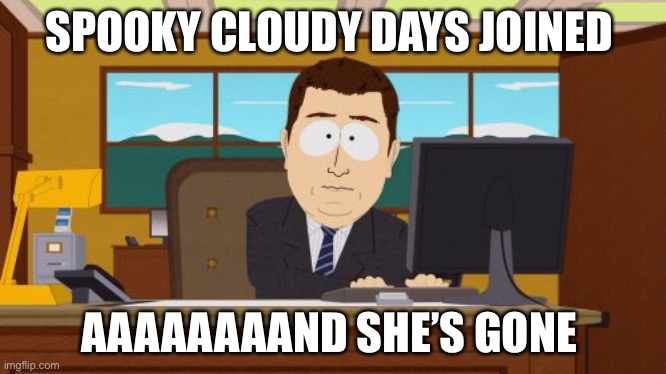 cloudy joined yay | SPOOKY CLOUDY DAYS JOINED; AAAAAAAAND SHE’S GONE | image tagged in memes,aaaaand its gone | made w/ Imgflip meme maker