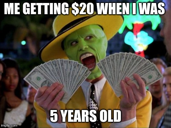 Money Money | ME GETTING $20 WHEN I WAS; 5 YEARS OLD | image tagged in memes,money money | made w/ Imgflip meme maker