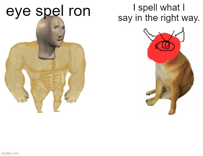 Buff Doge vs. Cheems | eye spel ron; I spell what I say in the right way. | image tagged in memes,buff doge vs cheems | made w/ Imgflip meme maker