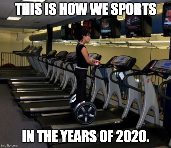 Sport at the gym - you're doing it wrong | THIS IS HOW WE SPORTS; IN THE YEARS OF 2020. | image tagged in sport at the gym - you're doing it wrong | made w/ Imgflip meme maker