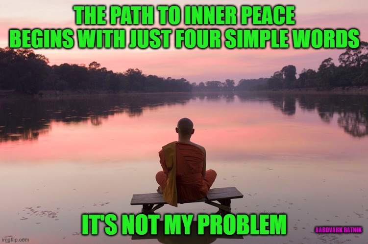 Simple ain't iy | THE PATH TO INNER PEACE BEGINS WITH JUST FOUR SIMPLE WORDS; IT'S NOT MY PROBLEM; AARDVARK RATNIK | image tagged in funny memes,zen,advice,buddha,meditation | made w/ Imgflip meme maker