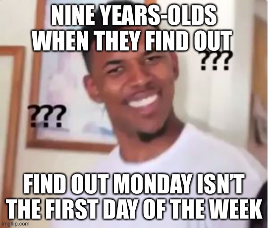 Lol | NINE YEARS-OLDS WHEN THEY FIND OUT; FIND OUT MONDAY ISN’T THE FIRST DAY OF THE WEEK | image tagged in nick young | made w/ Imgflip meme maker