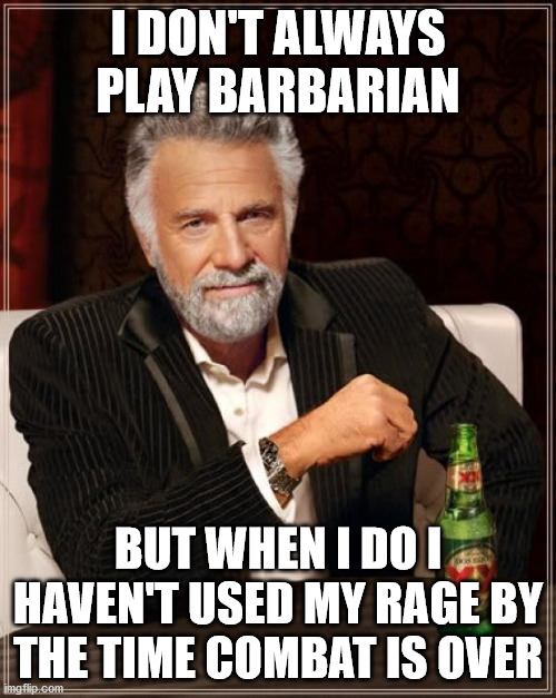 At least not yet anyway |  I DON'T ALWAYS PLAY BARBARIAN; BUT WHEN I DO I HAVEN'T USED MY RAGE BY THE TIME COMBAT IS OVER | image tagged in memes,the most interesting man in the world,dnd,rpg,roleplaying,barbarian | made w/ Imgflip meme maker
