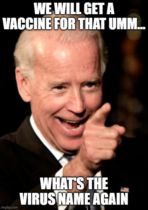 Smilin Biden Meme | WE WILL GET A VACCINE FOR THAT UMM... WHAT'S THE VIRUS NAME AGAIN | image tagged in memes,smilin biden | made w/ Imgflip meme maker