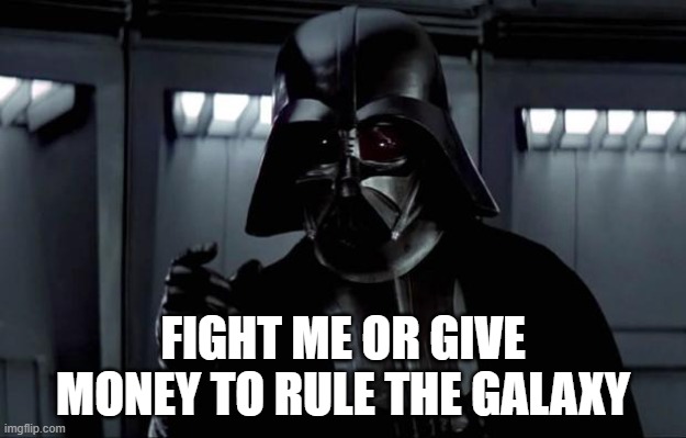 rule the galaxy | FIGHT ME OR GIVE MONEY TO RULE THE GALAXY | image tagged in darth vader | made w/ Imgflip meme maker