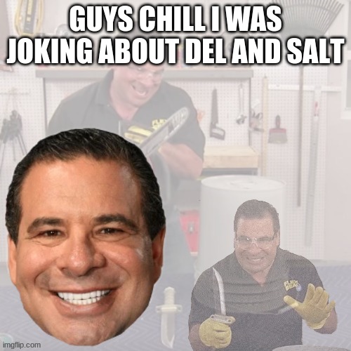 Phil Swift PTSD | GUYS CHILL I WAS JOKING ABOUT DEL AND SALT | image tagged in phil swift war memories | made w/ Imgflip meme maker