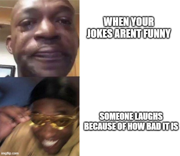 failed with success | WHEN YOUR JOKES ARENT FUNNY; SOMEONE LAUGHS BECAUSE OF HOW BAD IT IS | image tagged in black guy crying and black guy laughing | made w/ Imgflip meme maker