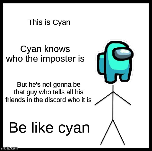 Be Like Bill | This is Cyan; Cyan knows who the imposter is; But he's not gonna be that guy who tells all his friends in the discord who it is; Be like cyan | image tagged in memes,be like bill | made w/ Imgflip meme maker