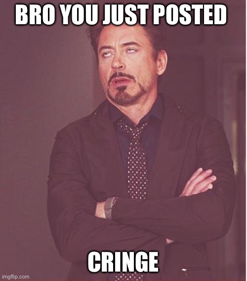 Face You Make Robert Downey Jr Meme | BRO YOU JUST POSTED; CRINGE | image tagged in memes,face you make robert downey jr | made w/ Imgflip meme maker