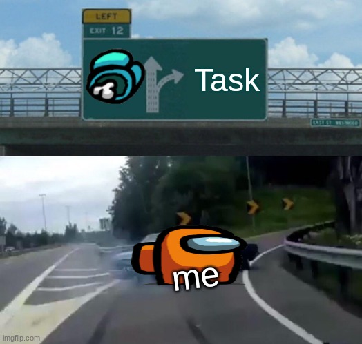 Left Exit 12 Off Ramp | Task; me | image tagged in memes,left exit 12 off ramp | made w/ Imgflip meme maker