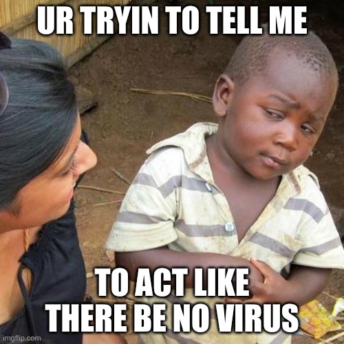 Third World Skeptical Kid Meme | UR TRYIN TO TELL ME; TO ACT LIKE THERE BE NO VIRUS | image tagged in memes,third world skeptical kid | made w/ Imgflip meme maker