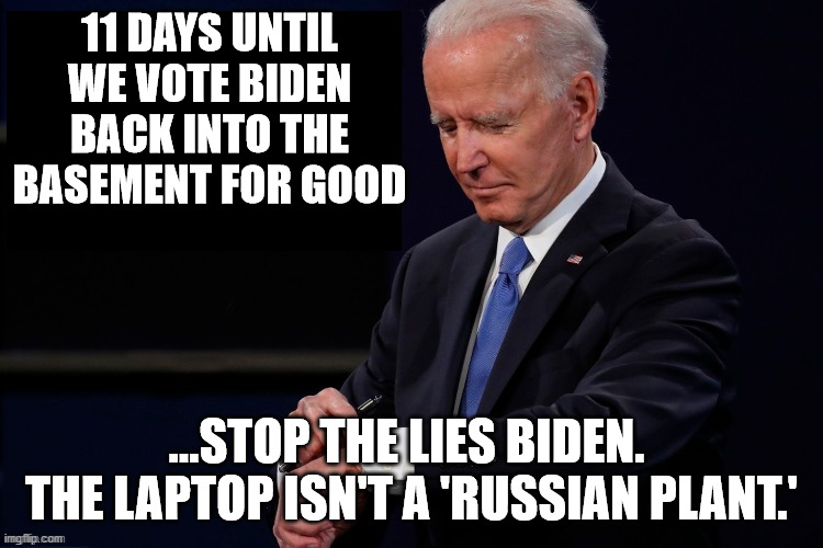 11 DAYS UNTIL WE VOTE BIDEN BACK INTO THE BASEMENT FOR GOOD ...STOP THE LIES BIDEN.  THE LAPTOP ISN'T A 'RUSSIAN PLANT.' | made w/ Imgflip meme maker