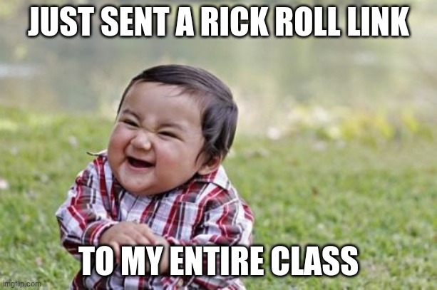 https://www.thisworldthesedays.com/memememem.html | JUST SENT A RICK ROLL LINK; TO MY ENTIRE CLASS | image tagged in memes,evil toddler | made w/ Imgflip meme maker