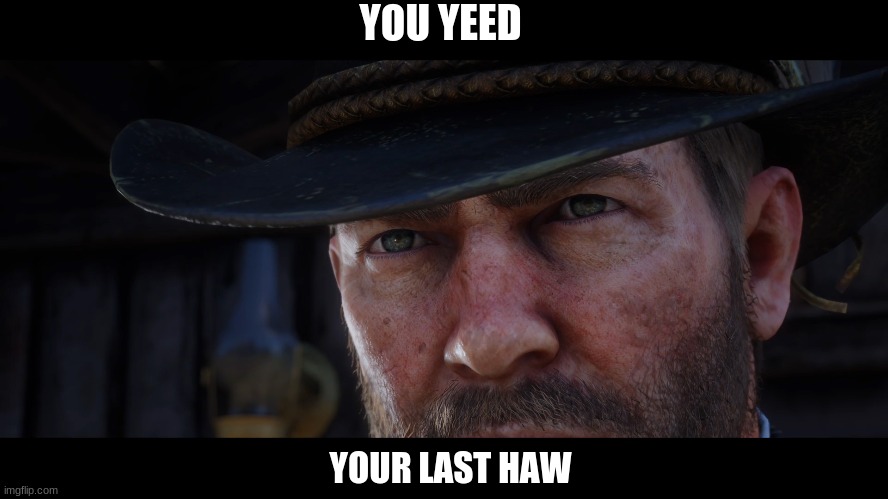 arthur morgan will murder you in your sleep | YOU YEED; YOUR LAST HAW | image tagged in red dead redemption 2 | made w/ Imgflip meme maker