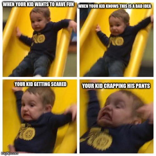Biggest Mistake Ever | WHEN YOUR KID KNOWS THIS IS A BAD IDEA; WHEN YOUR KID WANTS TO HAVE FUN; YOUR KID GETTING SCARED; YOUR KID CRAPPING HIS PANTS | image tagged in biggest mistake ever | made w/ Imgflip meme maker