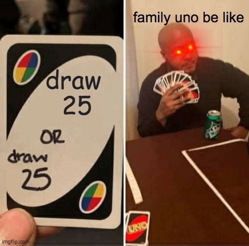 UNO Draw 25 Cards | family uno be like; draw 
25 | image tagged in memes,uno draw 25 cards | made w/ Imgflip meme maker