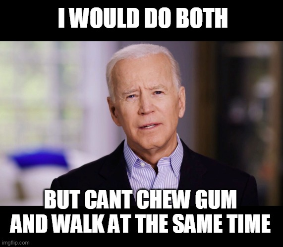 Joe Biden 2020 | I WOULD DO BOTH BUT CANT CHEW GUM AND WALK AT THE SAME TIME | image tagged in joe biden 2020 | made w/ Imgflip meme maker
