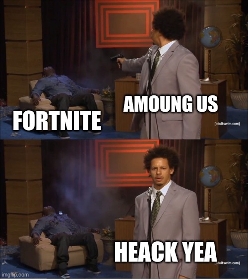 YES | AMOUNG US; FORTNITE; HEACK YEA | image tagged in memes,who killed hannibal | made w/ Imgflip meme maker