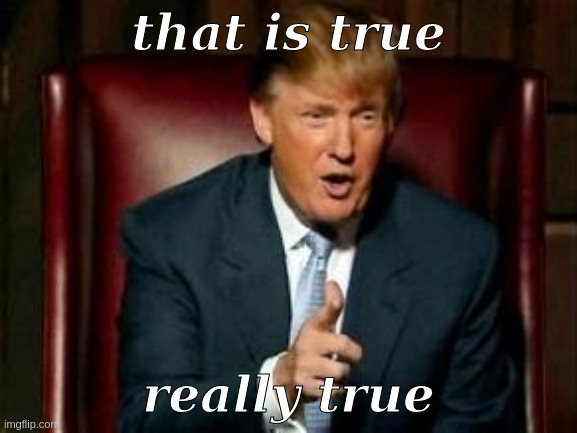 Donald Trump | that is true really true | image tagged in donald trump | made w/ Imgflip meme maker