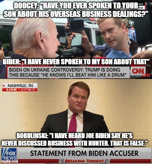 The country deserves to know this | DOOCEY: "HAVE YOU EVER SPOKEN TO YOUR SON ABOUT HIS OVERSEAS BUSINESS DEALINGS?"; BIDEN: "I HAVE NEVER SPOKEN TO MY SON ABOUT THAT"; BOBULINSKI: "I HAVE HEARD JOE BIDEN SAY HE'S NEVER DISCUSSED BUSINESS WITH HUNTER. THAT IS FALSE." | image tagged in bobulinski,biden,fox,cnn,hunter,laptop | made w/ Imgflip meme maker