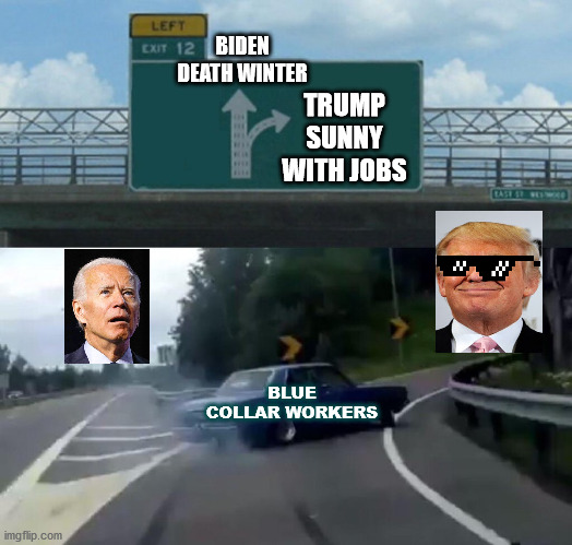 Biden Death Winter | BIDEN DEATH WINTER; TRUMP SUNNY WITH JOBS; BLUE COLLAR WORKERS | image tagged in memes,left exit 12 off ramp | made w/ Imgflip meme maker
