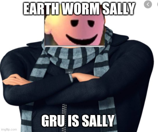 gru | EARTH WORM SALLY; GRU IS SALLY | image tagged in gru's plan | made w/ Imgflip meme maker