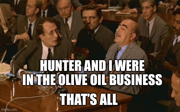 Biden Family Business | HUNTER AND I WERE IN THE OLIVE OIL BUSINESS; THAT’S ALL | image tagged in olive oil business,biden,sleazy | made w/ Imgflip meme maker