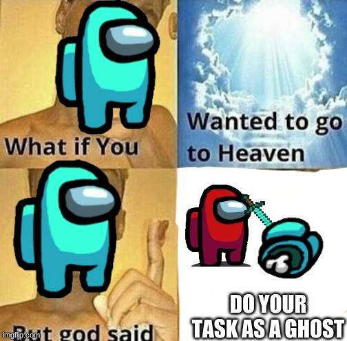 What if you wanted to go to Heaven | DO YOUR TASK AS A GHOST | image tagged in what if you wanted to go to heaven | made w/ Imgflip meme maker