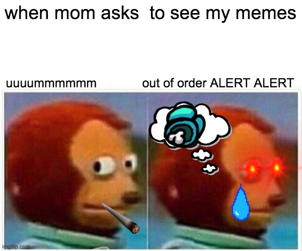 Monkey Puppet | when mom asks  to see my memes; uuuummmmmm             out of order ALERT ALERT | image tagged in memes,monkey puppet | made w/ Imgflip meme maker