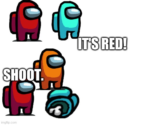 among us in a nutshell | IT'S RED! SHOOT. | image tagged in blank white template | made w/ Imgflip meme maker
