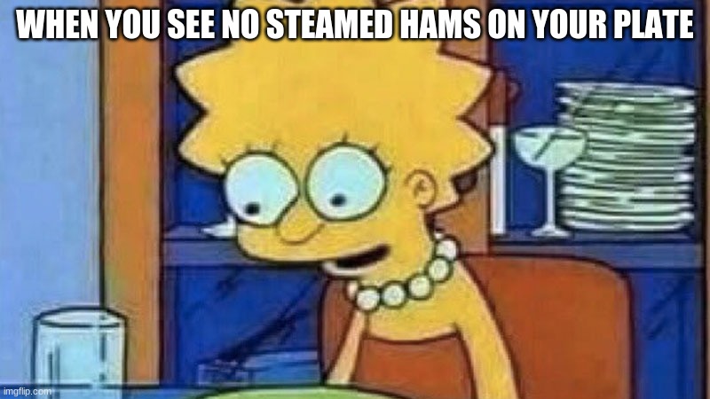 Lisa Simpson Dinner | WHEN YOU SEE NO STEAMED HAMS ON YOUR PLATE | image tagged in lisa simpson dinner | made w/ Imgflip meme maker