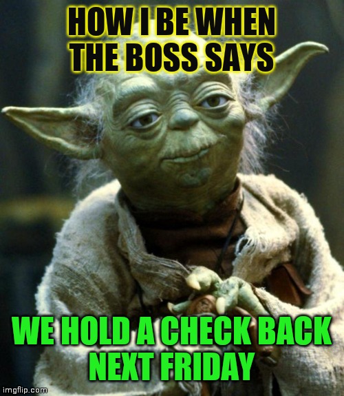 Yoda | HOW I BE WHEN THE BOSS SAYS; WE HOLD A CHECK BACK
NEXT FRIDAY | image tagged in memes,star wars yoda,work sucks | made w/ Imgflip meme maker