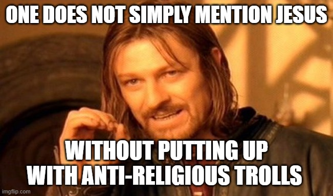 One Does Not Simply Meme | ONE DOES NOT SIMPLY MENTION JESUS WITHOUT PUTTING UP WITH ANTI-RELIGIOUS TROLLS | image tagged in memes,one does not simply | made w/ Imgflip meme maker