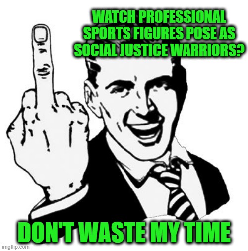 1950s Middle Finger | WATCH PROFESSIONAL SPORTS FIGURES POSE AS SOCIAL JUSTICE WARRIORS? DON'T WASTE MY TIME | image tagged in memes,1950s middle finger | made w/ Imgflip meme maker