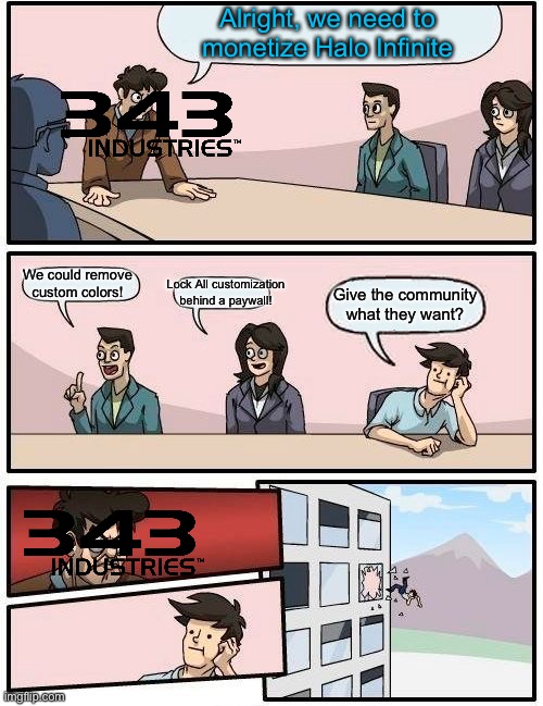 Boardroom Meeting Suggestion Meme | Alright, we need to monetize Halo Infinite; We could remove custom colors! Lock All customization behind a paywall! Give the community what they want? | image tagged in memes,boardroom meeting suggestion | made w/ Imgflip meme maker
