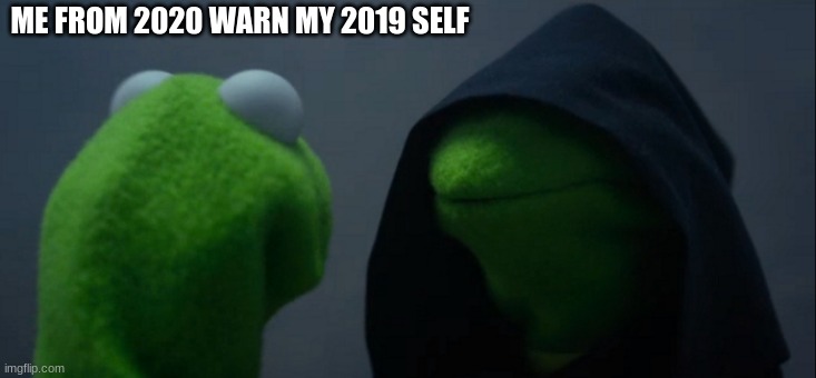 It can't be that bad... | ME FROM 2020 WARN MY 2019 SELF | image tagged in memes,evil kermit | made w/ Imgflip meme maker