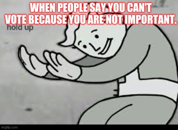 voting is important | WHEN PEOPLE SAY YOU CAN'T VOTE BECAUSE YOU ARE NOT IMPORTANT. | image tagged in school,voting | made w/ Imgflip meme maker