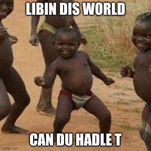 Third World Success Kid Meme | LIBIN DIS WORLD; CAN DU HADLE T | image tagged in memes,third world success kid | made w/ Imgflip meme maker