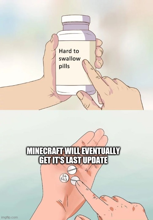 Hard To Swallow Pills Meme | MINECRAFT WILL EVENTUALLY GET IT'S LAST UPDATE | image tagged in memes,hard to swallow pills | made w/ Imgflip meme maker