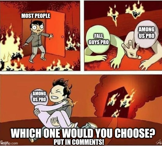 Remember to put your vote in comments! | MOST PEOPLE; AMONG US PRO; FALL GUYS PRO; AMONG US PRO; WHICH ONE WOULD YOU CHOOSE? PUT IN COMMENTS! | image tagged in you can only save one from fire,voting,among us,fall guys | made w/ Imgflip meme maker