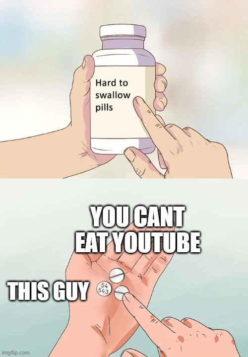 YOU CANT EAT YOUTUBE THIS GUY | image tagged in memes,hard to swallow pills | made w/ Imgflip meme maker