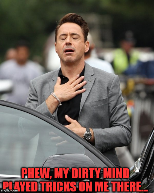 Relief | PHEW, MY DIRTY MIND PLAYED TRICKS ON ME THERE... | image tagged in relief | made w/ Imgflip meme maker